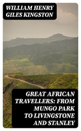 Great African Travellers: From Mungo Park to Livingstone and Stanley - William Henry Giles Kingston