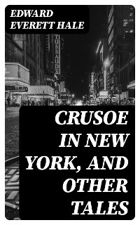 Crusoe in New York, and other tales - Edward Everett Hale