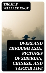 Overland through Asia; Pictures of Siberian, Chinese, and Tartar Life - Thomas Wallace Knox