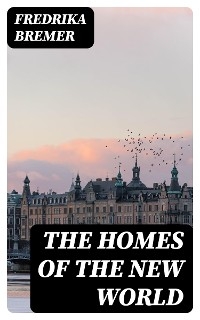The Homes of the New World - Fredrika Bremer