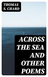 Across the Sea and Other Poems - Thomas S. Chard