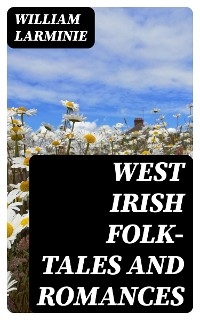 West Irish Folk-Tales and Romances - William Larminie