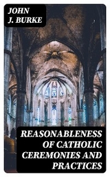 Reasonableness of Catholic Ceremonies and Practices - John J. Burke
