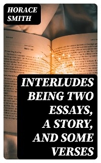 Interludes being Two Essays, a Story, and Some Verses - Horace Smith