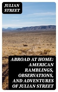 Abroad at Home: American Ramblings, Observations, and Adventures of Julian Street - Julian Street