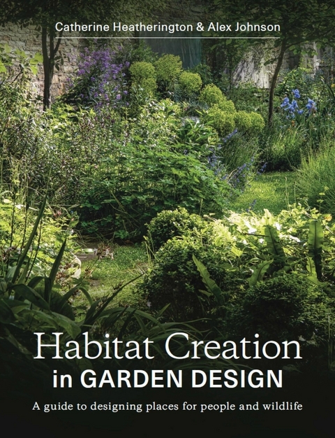 Habitat Creation in Garden Design -  Catherine Heatherington,  Alex Johnson