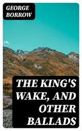 The King's Wake, and Other Ballads - George Borrow
