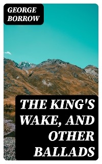 The King's Wake, and Other Ballads - George Borrow