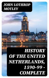 History of the United Netherlands, 1590-99 — Complete - John Lothrop Motley