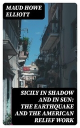 Sicily in Shadow and in Sun: The Earthquake and the American Relief Work - Maud Howe Elliott