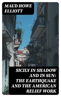 Sicily in Shadow and in Sun: The Earthquake and the American Relief Work - Maud Howe Elliott