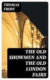 The Old Showmen and the Old London Fairs - Thomas Frost