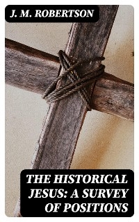 The Historical Jesus: A Survey of Positions - J. M. Robertson