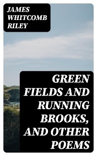 Green Fields and Running Brooks, and Other Poems - James Whitcomb Riley