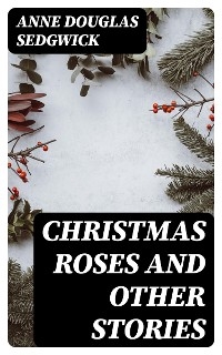 Christmas Roses and Other Stories - Anne Douglas Sedgwick