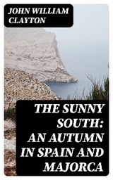 The Sunny South: An Autumn in Spain and Majorca - John William Clayton