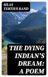 The Dying Indian's Dream: A Poem - Silas Tertius Rand