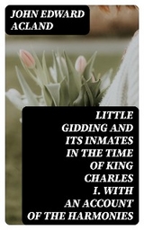 Little Gidding and its inmates in the Time of King Charles I. with an account of the Harmonies - John Edward Acland