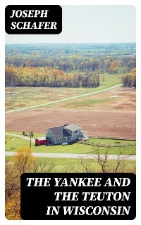 The Yankee and the Teuton in Wisconsin - Joseph Schafer