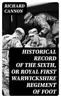 Historical Record of the Sixth, or Royal First Warwickshire Regiment of Foot - Richard Cannon