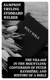 The Village in the Mountains; Conversion of Peter Bayssière; and History of a Bible - Sampson Vryling Stoddard Wilder