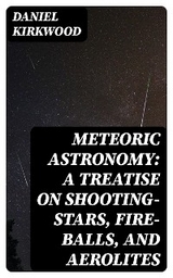 Meteoric astronomy: A treatise on shooting-stars, fire-balls, and aerolites - Daniel Kirkwood