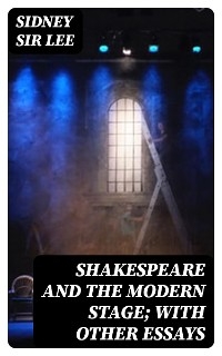 Shakespeare and the Modern Stage; with Other Essays - Sidney Lee  Sir