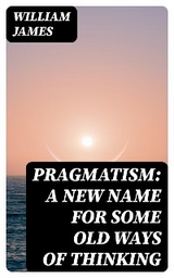 Pragmatism: A New Name for Some Old Ways of Thinking - William James