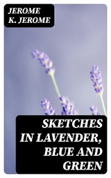 Sketches in Lavender, Blue and Green - Jerome K. Jerome