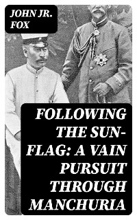 Following the Sun-Flag: A Vain Pursuit Through Manchuria - John Fox  Jr.