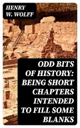 Odd Bits of History: Being Short Chapters Intended to Fill Some Blanks - Henry W. Wolff