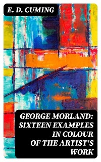 George Morland: Sixteen examples in colour of the artist's work - E. D. Cuming