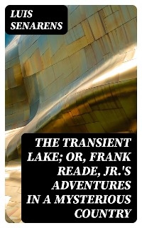 The Transient Lake; or, Frank Reade, Jr.'s Adventures in a Mysterious Country - Luis Senarens