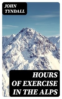 Hours of Exercise in the Alps - John Tyndall