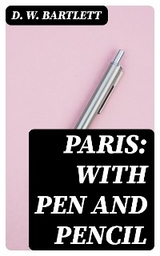 Paris: With Pen and Pencil - D. W. Bartlett