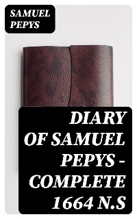 Diary of Samuel Pepys — Complete 1664 N.S - Samuel Pepys