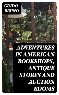 Adventures in American Bookshops, Antique Stores and Auction Rooms - Guido Bruno