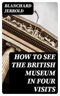 How to See the British Museum in Four Visits - Blanchard Jerrold