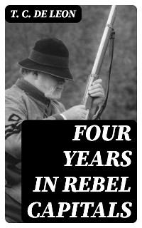 Four Years in Rebel Capitals - T. C. De Leon