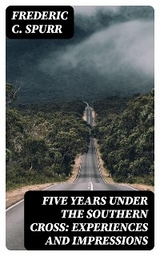 Five Years Under the Southern Cross: Experiences and Impressions - Frederic C. Spurr