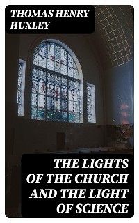 The Lights of the Church and the Light of Science - Thomas Henry Huxley