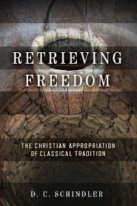 Retrieving Freedom -  D. C. Schindler