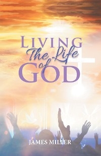 Living The Life of God -  James Miller