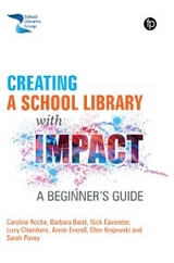 Creating a School Library with Impact - Caroline Roche, Barbara Band, Nick Cavender, Lucy Chambers, Annie Everall, Ellen Krajewski, Sarah Pavey