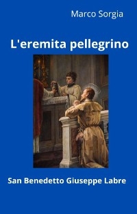 L'eremita pellegrino San Benedetto Giuseppe Labre - Marco Sorgia