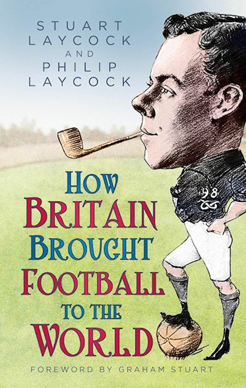 How Britain Brought Football to the World -  Philip Laycock,  Stuart Laycock