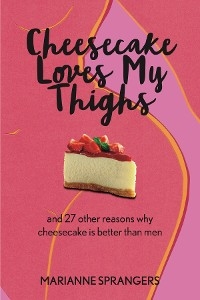 Cheesecake Loves My Thighs and 27 other reasons why cheesecake is better than men - Marianne Sprangers