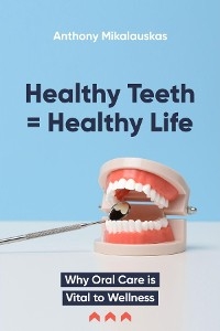 Healthy Teeth = Healthy Life -  Anthony Mikalauskas