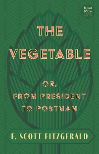 The Vegetable; Or, from President to Postman -  F. Scott Fitzgerald