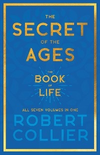 Secret of the Ages - The Book of Life - All Seven Volumes in One -  Robert Collier